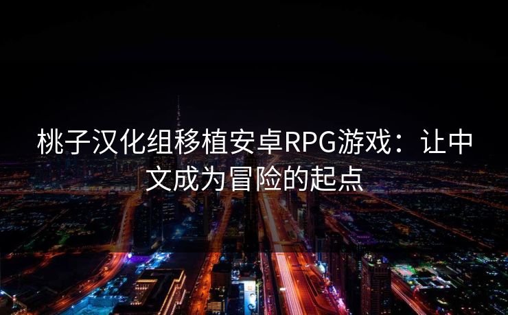 桃子汉化组移植安卓RPG游戏：让中文成为冒险的起点