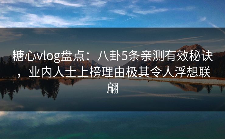 糖心vlog盘点:八卦5条亲测有效秘诀,业内人士上榜理由极其令人浮想联翩