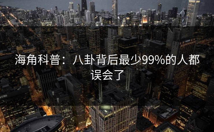 海角科普：八卦背后最少99%的人都误会了