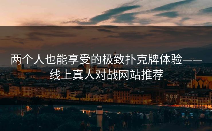 两个人也能享受的极致扑克牌体验——线上真人对战网站推荐 两个人也能享受的极致扑克牌体验——线上真人对战网站推荐