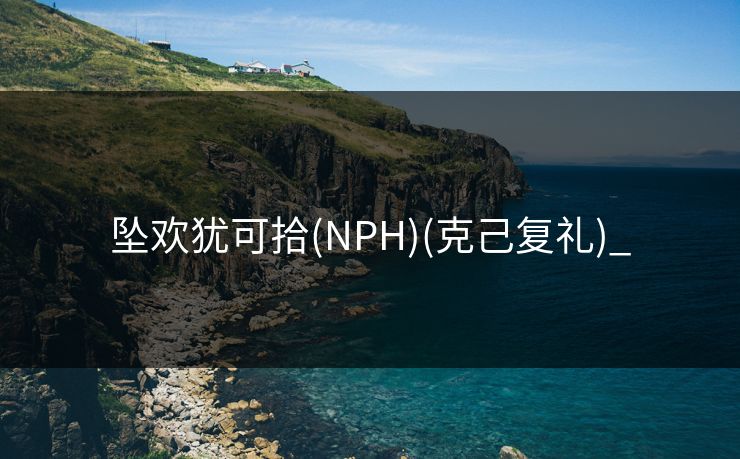 坠欢犹可拾(NPH)(克己复礼)_