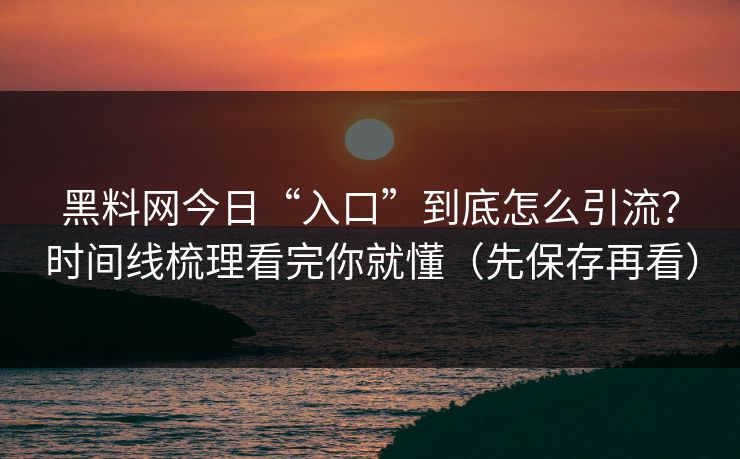 黑料网今日“入口”到底怎么引流?时间线梳理看完你就懂(先保存再看) 黑料网今日“入口”到底怎么引流?时间线梳理看完你就懂(先保存再看)