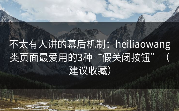 不太有人讲的幕后机制:heiliaowang类页面最爱用的3种“假关闭按钮”(建议收藏)