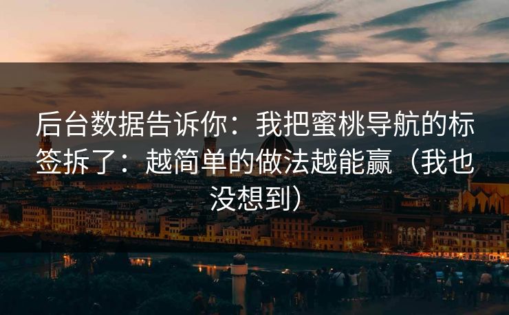 后台数据告诉你:我把蜜桃导航的标签拆了:越简单的做法越能赢(我也没想到)